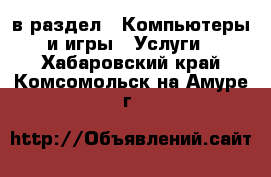  в раздел : Компьютеры и игры » Услуги . Хабаровский край,Комсомольск-на-Амуре г.